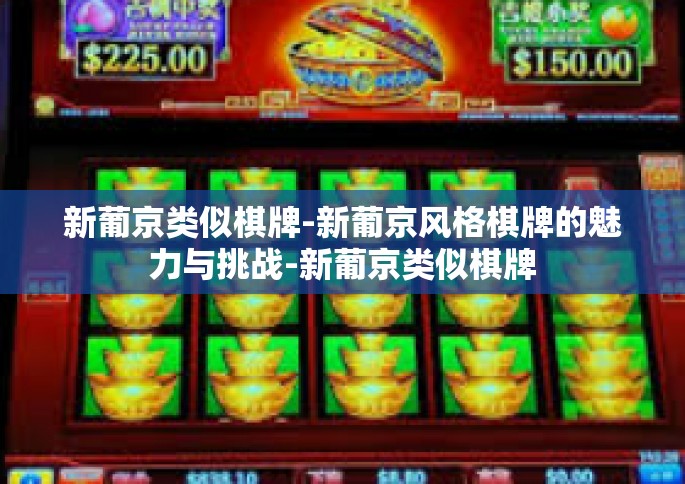 新葡京类似棋牌-新葡京风格棋牌的魅力与挑战-新葡京类似棋牌
