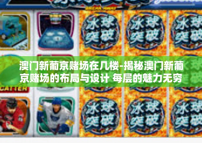 澳门新葡京赌场在几楼-揭秘澳门新葡京赌场的布局与设计 每层的魅力无穷在何楼层-澳门新葡京赌场在几楼