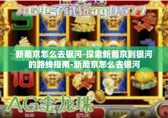 新葡京怎么去银河-探索新葡京到银河的路线指南-新葡京怎么去银河
