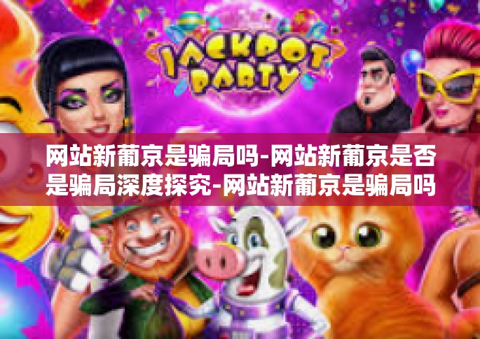 网站新葡京是骗局吗-网站新葡京是否是骗局深度探究-网站新葡京是骗局吗