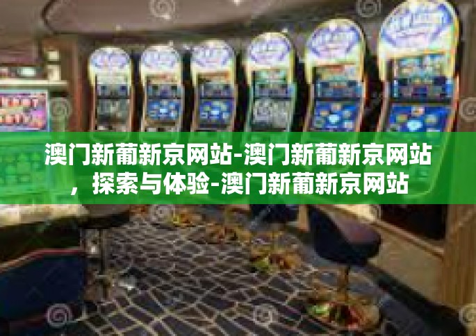 澳门新葡新京网站-澳门新葡新京网站，探索与体验-澳门新葡新京网站