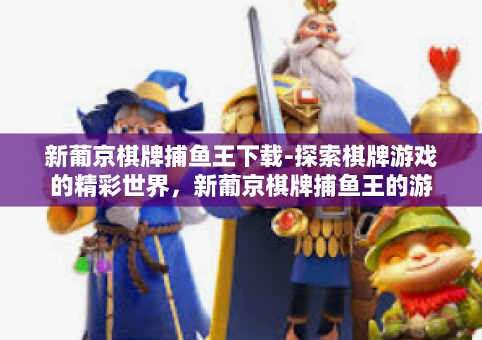 新葡京棋牌捕鱼王下载-探索棋牌游戏的精彩世界，新葡京棋牌捕鱼王的游戏下载指南-新葡京棋牌捕鱼王下载