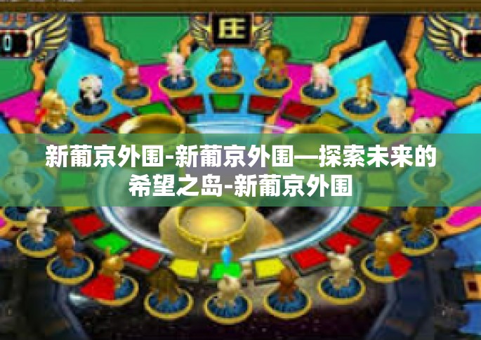 新葡京外围-新葡京外围—探索未来的希望之岛-新葡京外围