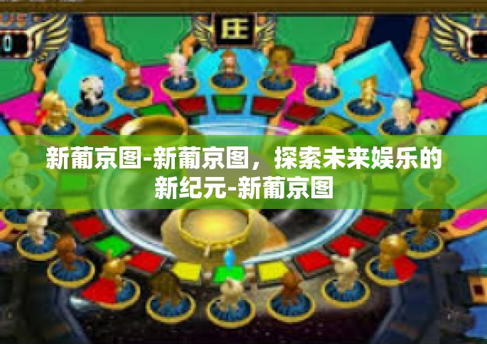 新葡京图-新葡京图，探索未来娱乐的新纪元-新葡京图