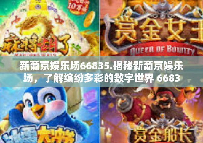 新葡京娱乐场66835.揭秘新葡京娱乐场，了解缤纷多彩的数字世界 66835-新葡京娱乐场66835.