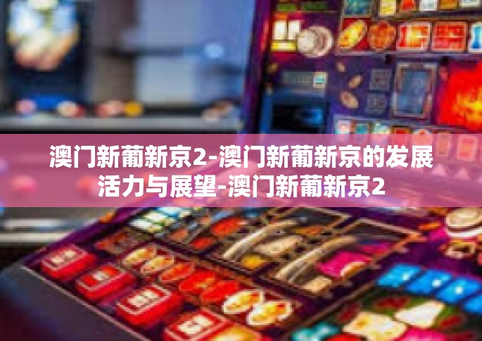 澳门新葡新京2-澳门新葡新京的发展活力与展望-澳门新葡新京2