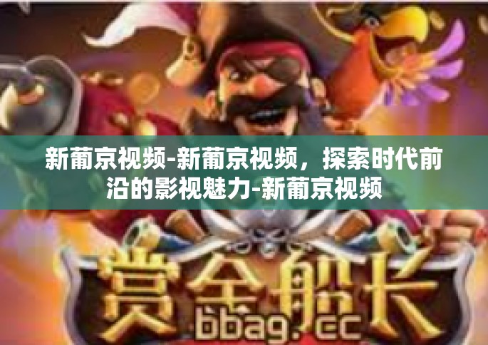 新葡京视频-新葡京视频，探索时代前沿的影视魅力-新葡京视频