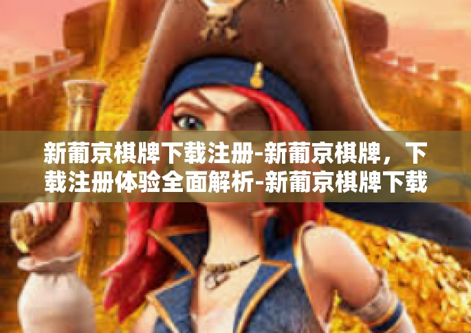 新葡京棋牌下载注册-新葡京棋牌，下载注册体验全面解析-新葡京棋牌下载注册