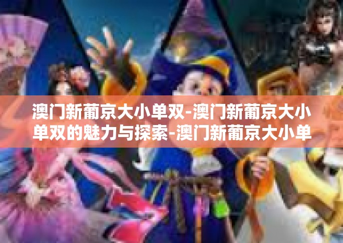 澳门新葡京大小单双-澳门新葡京大小单双的魅力与探索-澳门新葡京大小单双