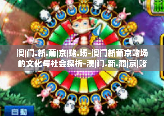 澳|门.新.葡|京|赌.场-澳门新葡京赌场的文化与社会探析-澳|门.新.葡|京|赌.场