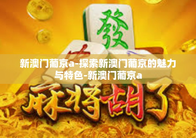 新澳门葡京a-探索新澳门葡京的魅力与特色-新澳门葡京a