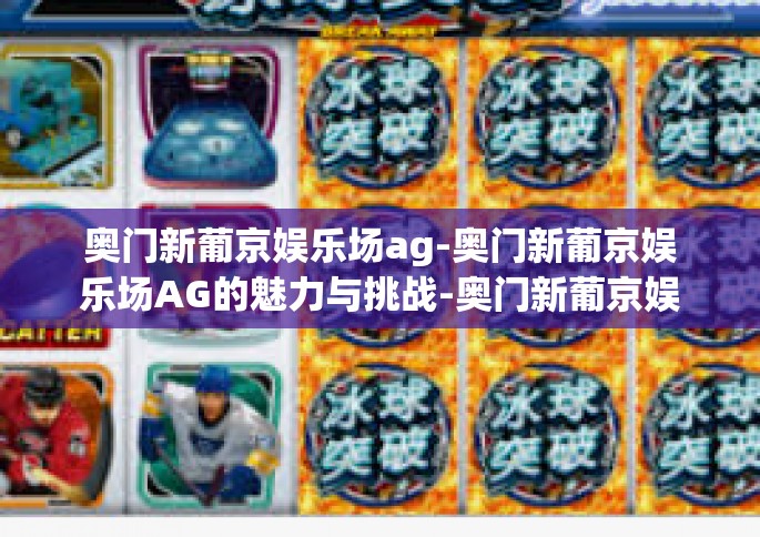 奥门新葡京娱乐场ag-奥门新葡京娱乐场AG的魅力与挑战-奥门新葡京娱乐场ag
