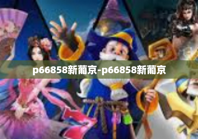 p66858新葡京-p66858新葡京 p66858新葡京-p66858新葡京