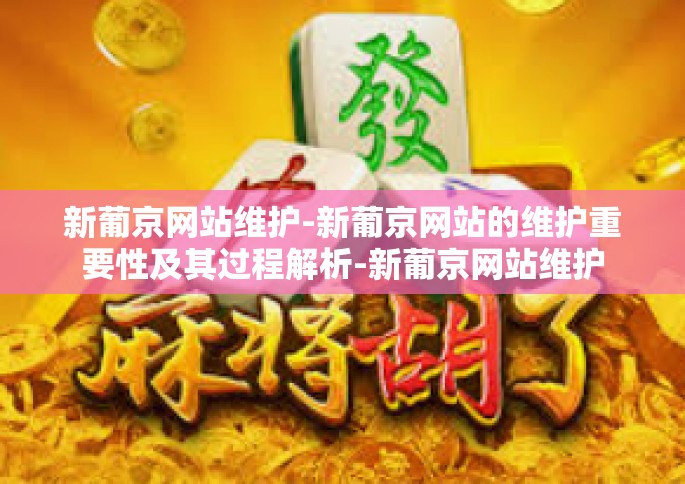 新葡京网站维护-新葡京网站的维护重要性及其过程解析-新葡京网站维护