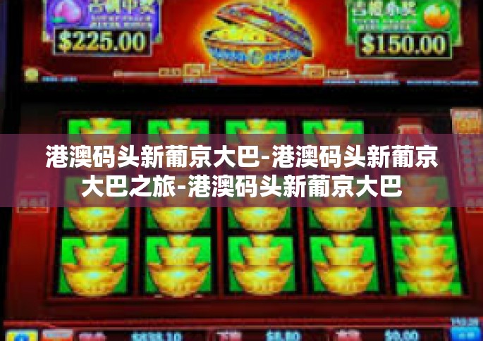 港澳码头新葡京大巴-港澳码头新葡京大巴之旅-港澳码头新葡京大巴