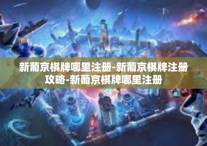 新葡京棋牌哪里注册-新葡京棋牌注册攻略-新葡京棋牌哪里注册