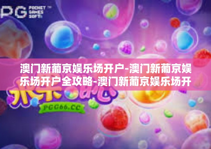 澳门新葡京娱乐场开户-澳门新葡京娱乐场开户全攻略-澳门新葡京娱乐场开户
