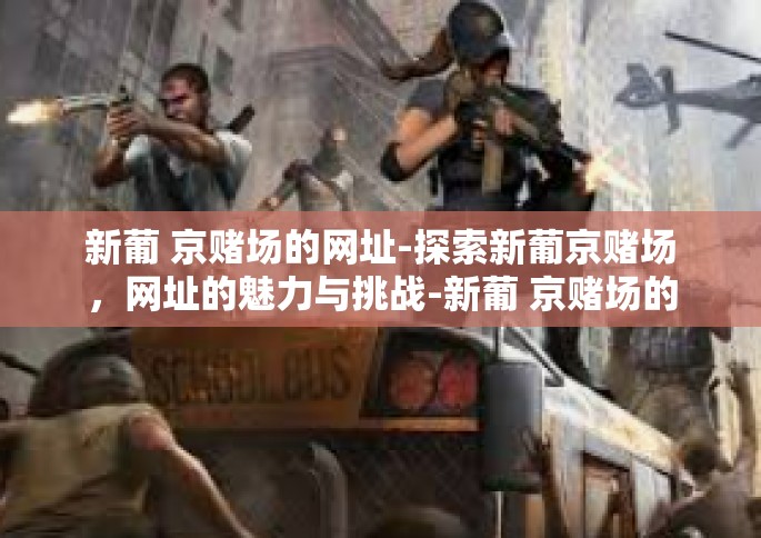 新葡 京赌场的网址-探索新葡京赌场，网址的魅力与挑战-新葡 京赌场的网址