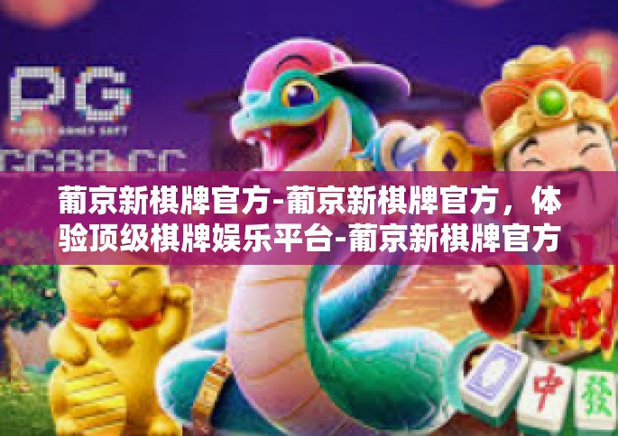 葡京新棋牌官方-葡京新棋牌官方，体验顶级棋牌娱乐平台-葡京新棋牌官方