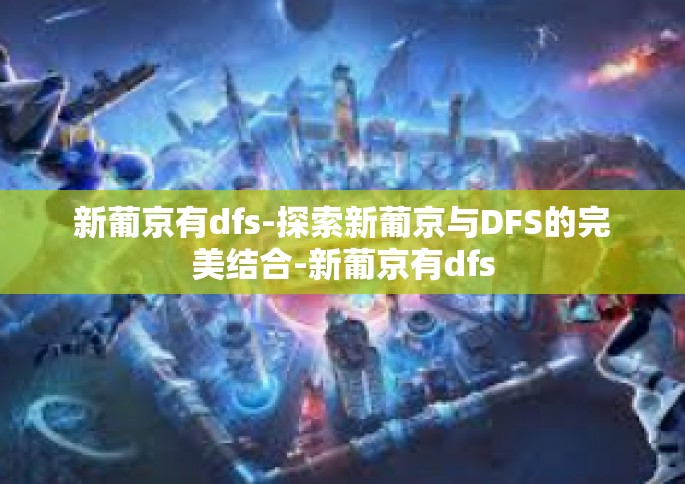新葡京有dfs-探索新葡京与DFS的完美结合-新葡京有dfs