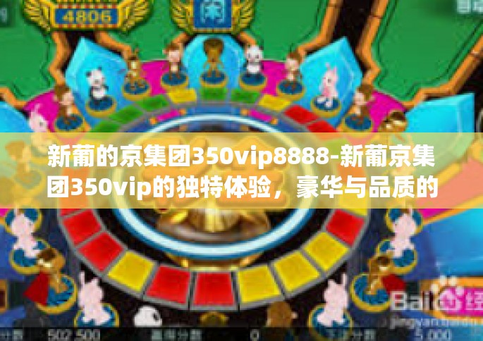 新葡的京集团350vip8888-新葡京集团350vip的独特体验，豪华与品质的象征-新葡的京集团350vip8888
