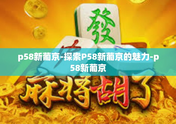 p58新葡京-探索P58新葡京的魅力-p58新葡京