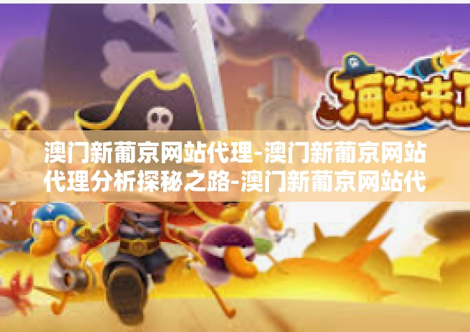 澳门新葡京网站代理-澳门新葡京网站代理分析探秘之路-澳门新葡京网站代理