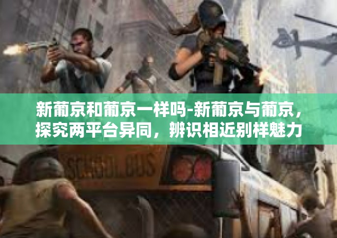 新葡京和葡京一样吗-新葡京与葡京，探究两平台异同，辨识相近别样魅力-新葡京和葡京一样吗