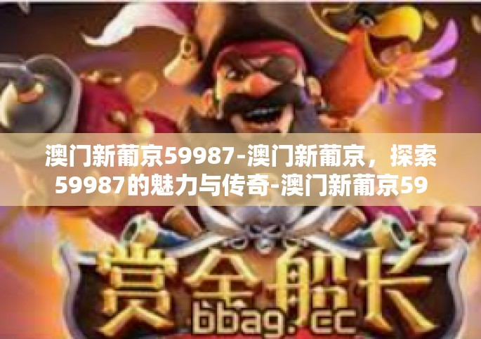 澳门新葡京59987-澳门新葡京，探索59987的魅力与传奇-澳门新葡京59987
