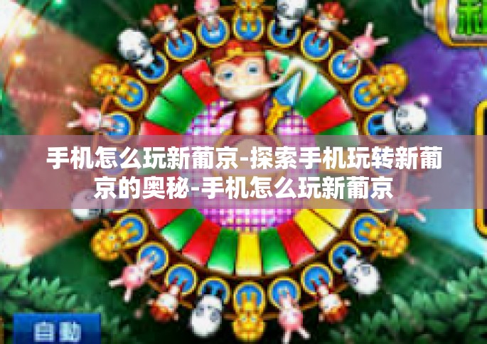手机怎么玩新葡京-探索手机玩转新葡京的奥秘-手机怎么玩新葡京