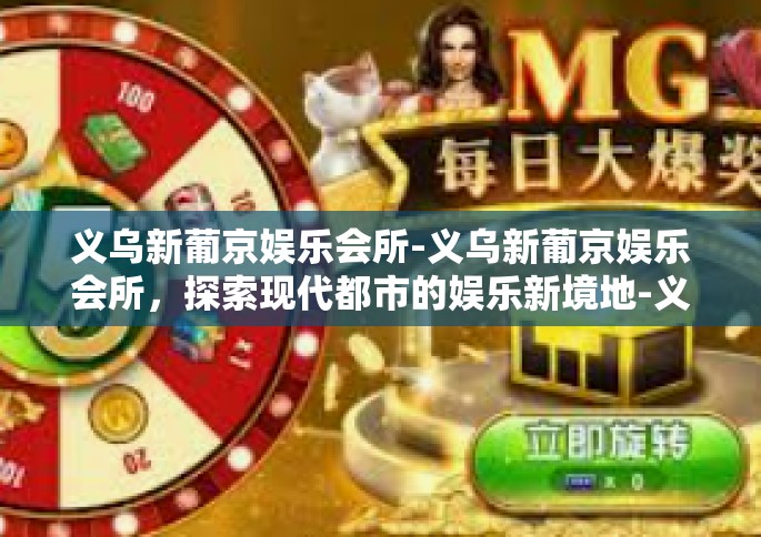 义乌新葡京娱乐会所-义乌新葡京娱乐会所，探索现代都市的娱乐新境地-义乌新葡京娱乐会所