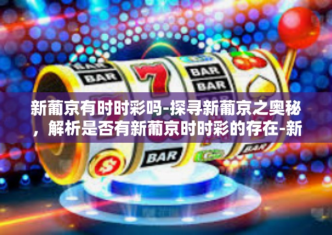 新葡京有时时彩吗-探寻新葡京之奥秘，解析是否有新葡京时时彩的存在-新葡京有时时彩吗