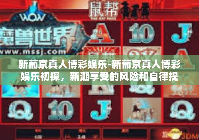 新葡京真人博彩娱乐-新葡京真人博彩娱乐初探，新潮享受的风险和自律提醒-新葡京真人博彩娱乐