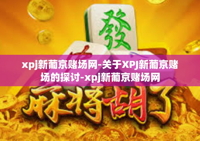 xpj新葡京赌场网-关于XPJ新葡京赌场的探讨-xpj新葡京赌场网