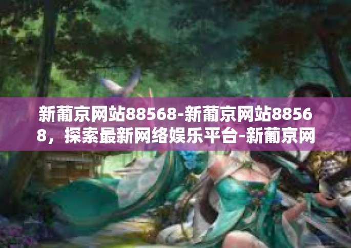 新葡京网站88568-新葡京网站88568，探索最新网络娱乐平台-新葡京网站88568