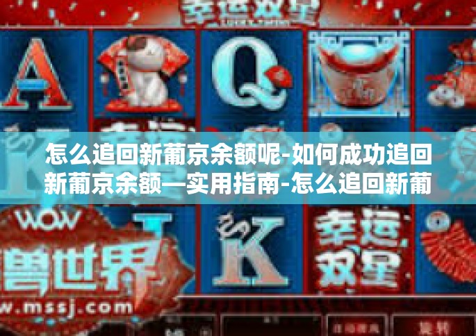 怎么追回新葡京余额呢-如何成功追回新葡京余额—实用指南-怎么追回新葡京余额呢