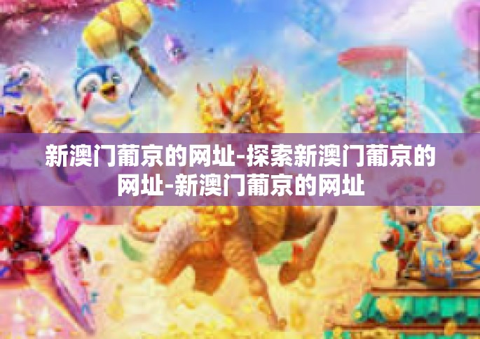 新澳门葡京的网址-探索新澳门葡京的网址-新澳门葡京的网址