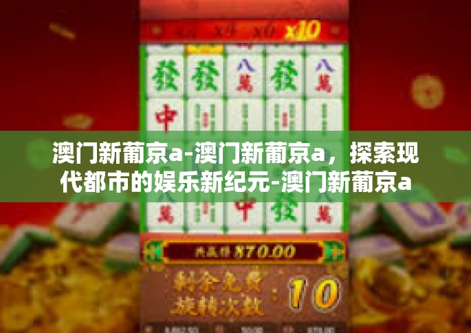 澳门新葡京a-澳门新葡京a，探索现代都市的娱乐新纪元-澳门新葡京a