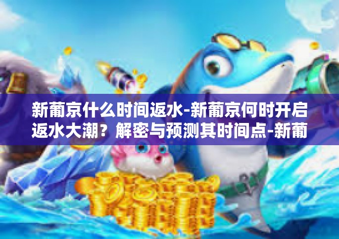 新葡京什么时间返水-新葡京何时开启返水大潮？解密与预测其时间点-新葡京什么时间返水