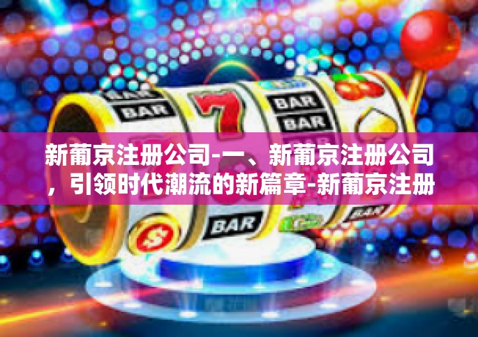 新葡京注册公司-一、新葡京注册公司，引领时代潮流的新篇章-新葡京注册公司