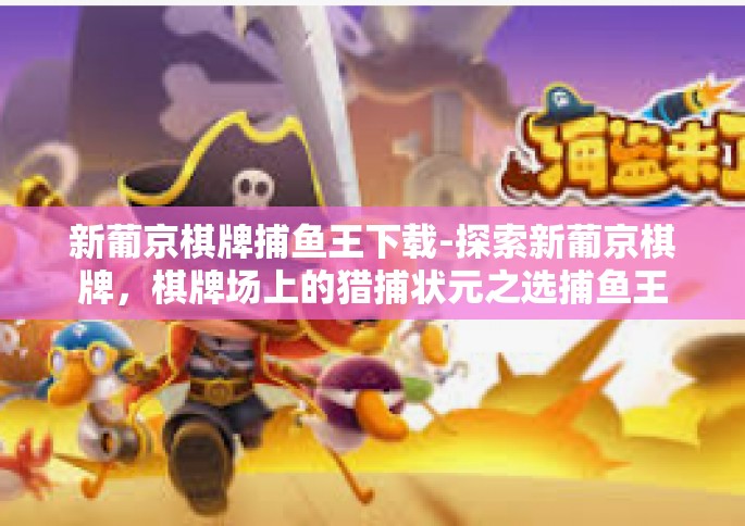 新葡京棋牌捕鱼王下载-探索新葡京棋牌，棋牌场上的猎捕状元之选捕鱼王！如何进行下载安装之旅 终结版🌟新葡京棋牌捕鱼王下载