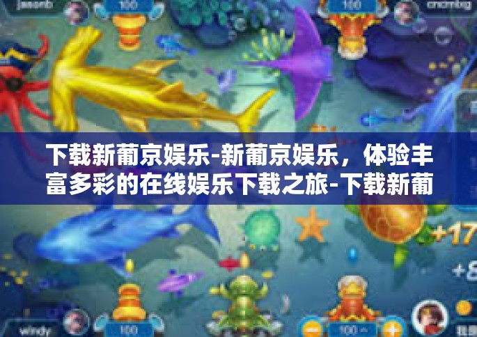 下载新葡京娱乐-新葡京娱乐，体验丰富多彩的在线娱乐下载之旅-下载新葡京娱乐