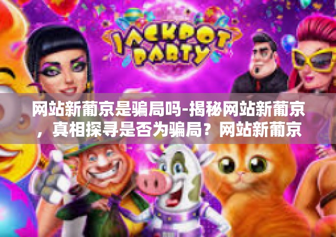 网站新葡京是骗局吗-揭秘网站新葡京，真相探寻是否为骗局？网站新葡京是骗局吗