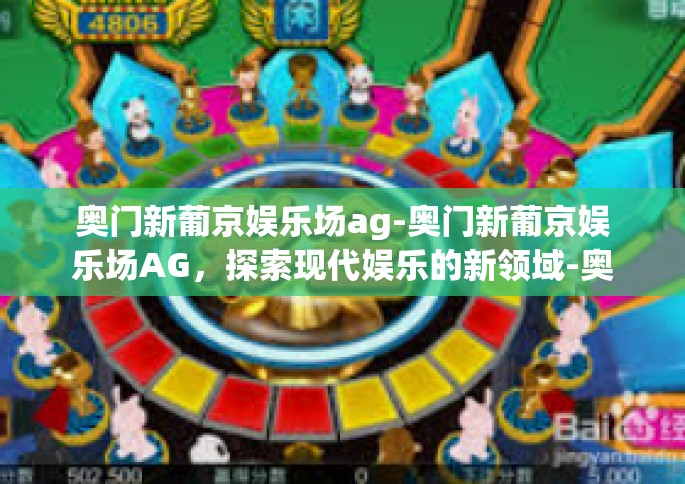 奥门新葡京娱乐场ag-奥门新葡京娱乐场AG，探索现代娱乐的新领域-奥门新葡京娱乐场ag