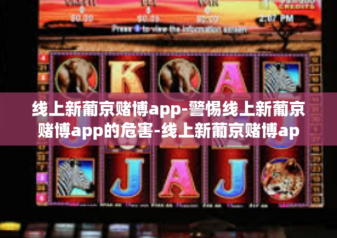 线上新葡京赌博app-警惕线上新葡京赌博app的危害-线上新葡京赌博app