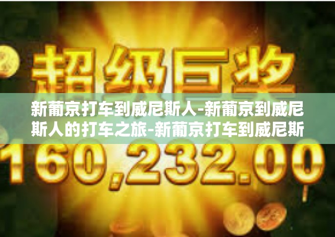 新葡京打车到威尼斯人-新葡京到威尼斯人的打车之旅-新葡京打车到威尼斯人