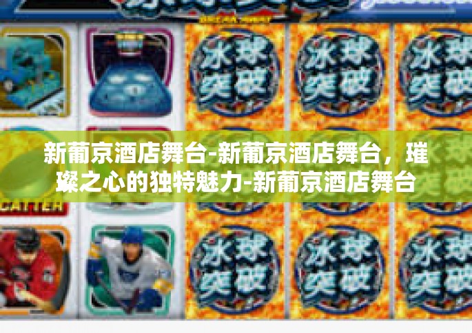 新葡京酒店舞台-新葡京酒店舞台，璀璨之心的独特魅力-新葡京酒店舞台