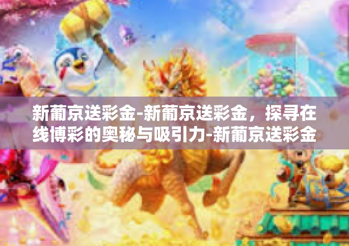 新葡京送彩金-新葡京送彩金，探寻在线博彩的奥秘与吸引力-新葡京送彩金