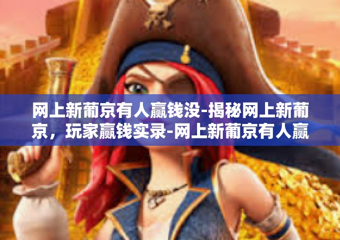 网上新葡京有人赢钱没-揭秘网上新葡京，玩家赢钱实录-网上新葡京有人赢钱没