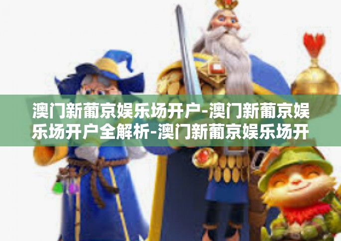 澳门新葡京娱乐场开户-澳门新葡京娱乐场开户全解析-澳门新葡京娱乐场开户